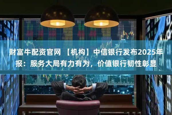 财富牛配资官网 【机构】中信银行发布2025年报：服务大局有力有为，价值银行韧性彰显