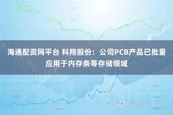 海通配资网平台 科翔股份：公司PCB产品已批量应用于内存条等存储领域