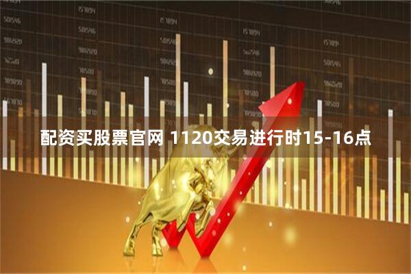 配资买股票官网 1120交易进行时15-16点