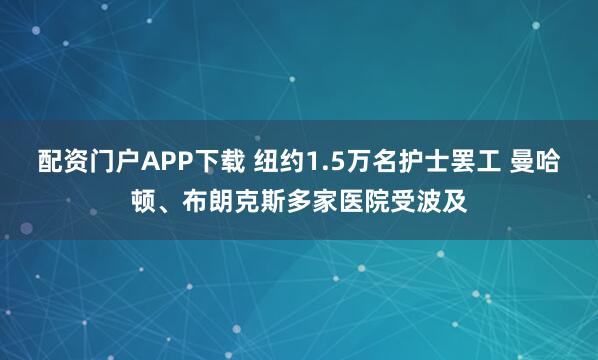 配资门户APP下载 纽约1.5万名护士罢工 曼哈顿、布朗克斯多家医院受波及