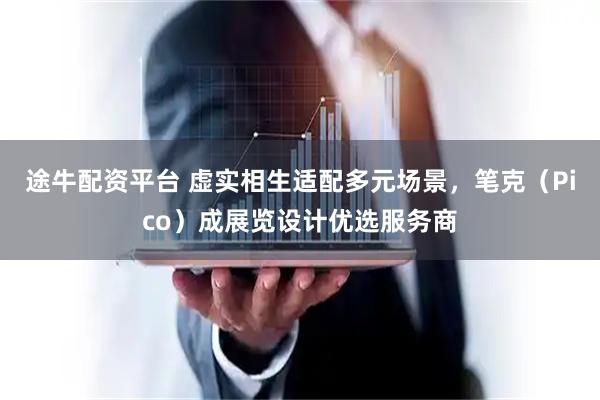 途牛配资平台 虚实相生适配多元场景，笔克（Pico）成展览设计优选服务商