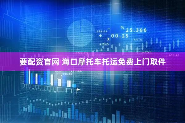 要配资官网 海口摩托车托运免费上门取件