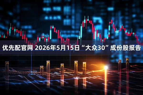 优先配官网 2026年5月15日“大众30”成份股报告