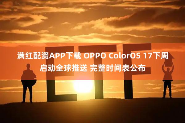 满红配资APP下载 OPPO ColorOS 17下周启动全球推送 完整时间表公布